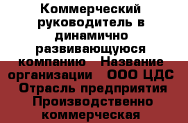 Коммерческий руководитель в динамично развивающуюся компанию › Название организации ­ ООО ЦДС › Отрасль предприятия ­ Производственно-коммерческая деятельность › Название вакансии ­ Коммерческий руководитель › Минимальный оклад ­ 45 000 › Максимальный оклад ­ 67 000 › Возраст от ­ 19 › Возраст до ­ 63 - Чувашия респ., Чебоксары г. Работа » Вакансии   . Чувашия респ.,Чебоксары г.